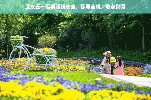 武汉五一假期赚钱攻略，探寻商机，收获财富