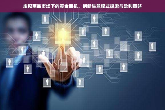 虚拟商品市场下的黄金商机，创新生意模式探索与盈利策略