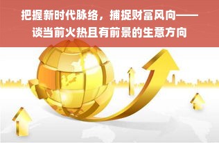 把握新时代脉络，捕捉财富风向——谈当前火热且有前景的生意方向