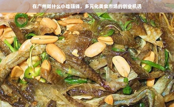 在广州做什么小吃赚钱，多元化美食市场的创业机遇
