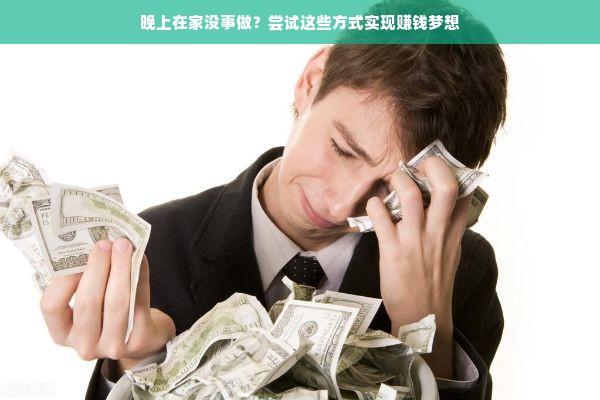 晚上在家没事做？尝试这些方式实现赚钱梦想