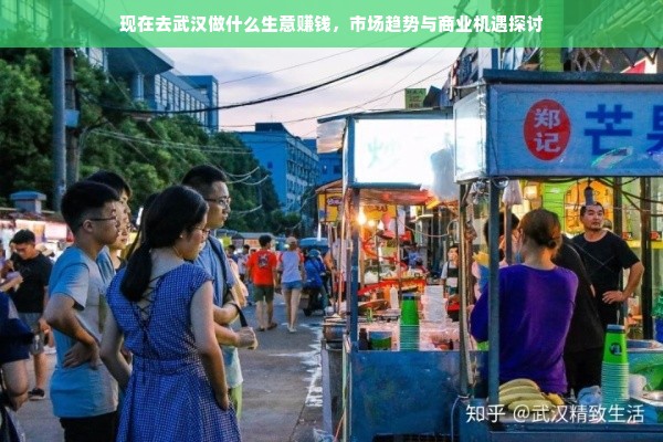 现在去武汉做什么生意赚钱，市场趋势与商业机遇探讨