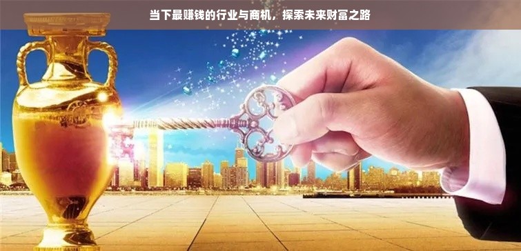 当下最赚钱的行业与商机，探索未来财富之路