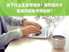 当下什么生意好赚钱？如何操作才能成功拓展市场份额？