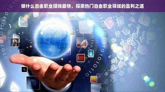 做什么自由职业赚钱最快，探索热门自由职业领域的盈利之道