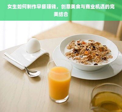女生如何制作早餐赚钱，创意美食与商业机遇的完美结合