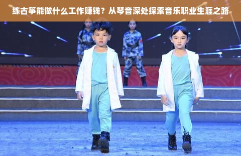 练古筝能做什么工作赚钱？从琴音深处探索音乐职业生涯之路