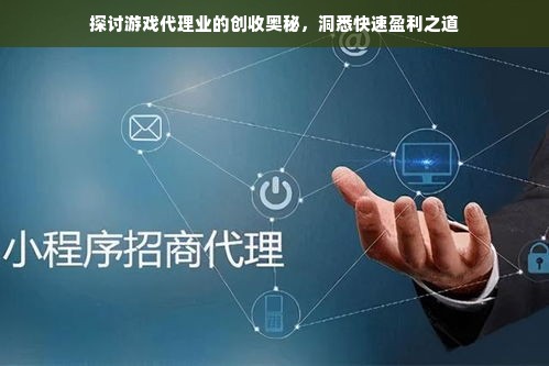 探讨游戏代理业的创收奥秘，洞悉快速盈利之道