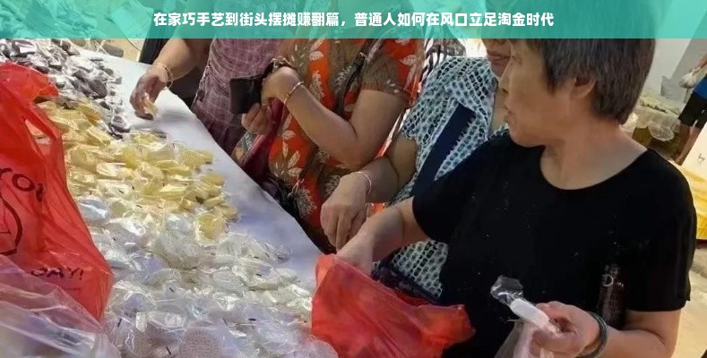 在家巧手艺到街头摆摊赚翻篇，普通人如何在风口立足淘金时代