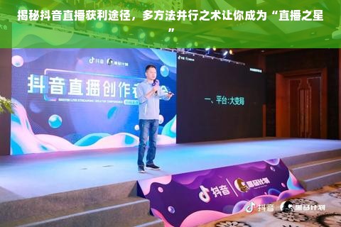 揭秘抖音直播获利途径，多方法并行之术让你成为“直播之星”