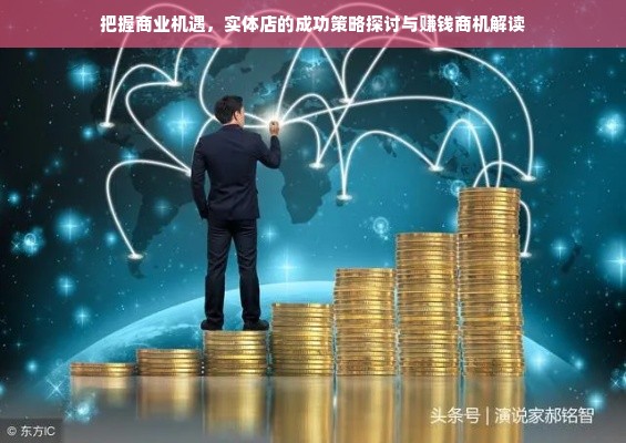 把握商业机遇，实体店的成功策略探讨与赚钱商机解读