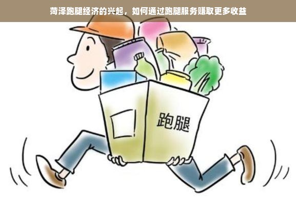 菏泽跑腿经济的兴起，如何通过跑腿服务赚取更多收益