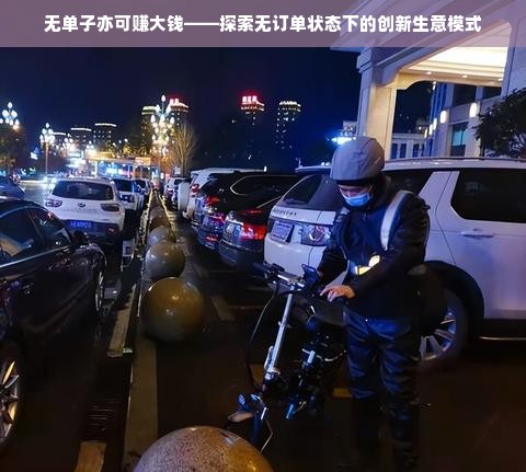 无单子亦可赚大钱——探索无订单状态下的创新生意模式
