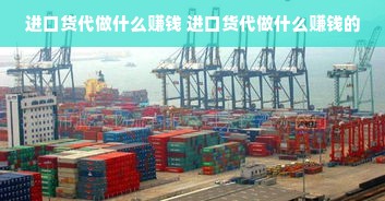 进口货代做什么赚钱 进口货代做什么赚钱的