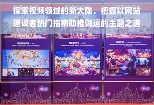探索视频领域的新大陆，把握以网站建设者热门指南助推财运的主题之道