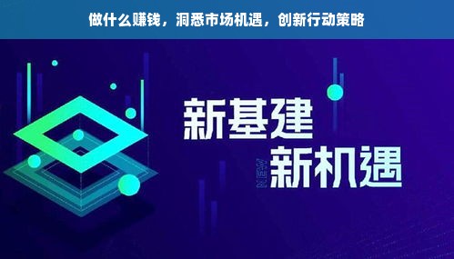 做什么赚钱，洞悉市场机遇，创新行动策略