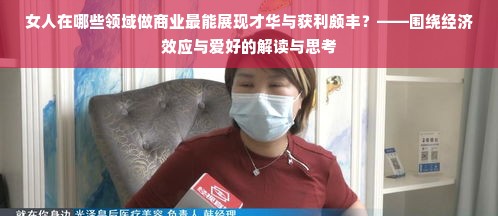 女人在哪些领域做商业最能展现才华与获利颇丰？——围绕经济效应与爱好的解读与思考