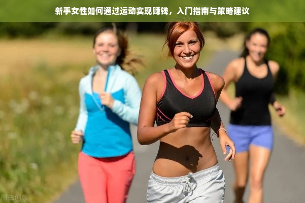 新手女性如何通过运动实现赚钱，入门指南与策略建议