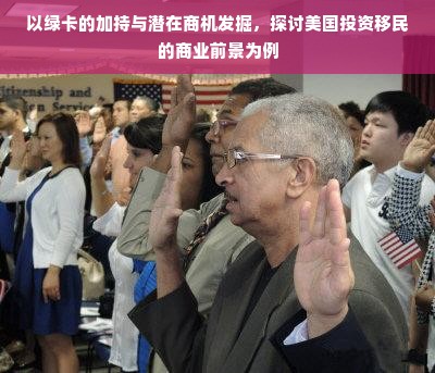 以绿卡的加持与潜在商机发掘，探讨美国投资移民的商业前景为例