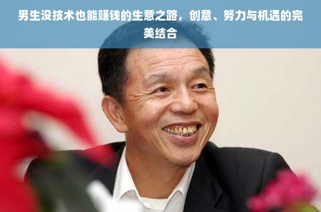 男生没技术也能赚钱的生意之路，创意、努力与机遇的完美结合