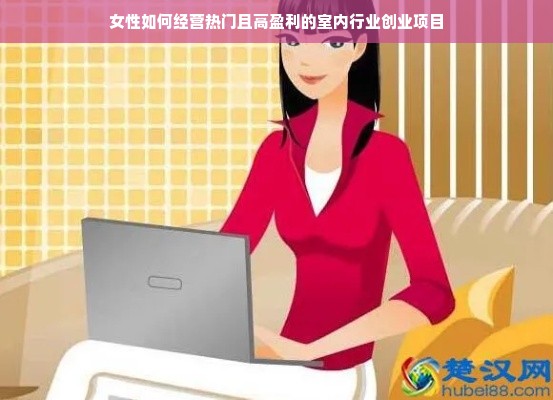 女性如何经营热门且高盈利的室内行业创业项目