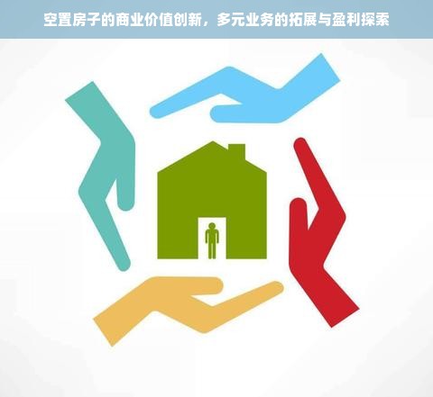 空置房子的商业价值创新，多元业务的拓展与盈利探索