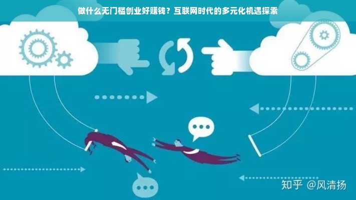 做什么无门槛创业好赚钱？互联网时代的多元化机遇探索