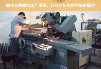 做什么机器加工厂赚钱，行业趋势与盈利策略探讨