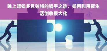 晚上赚钱多且独特的骑手之选，如何利用夜生活创收最大化