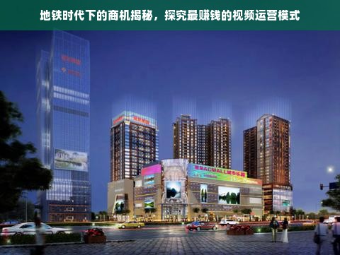 地铁时代下的商机揭秘，探究最赚钱的视频运营模式