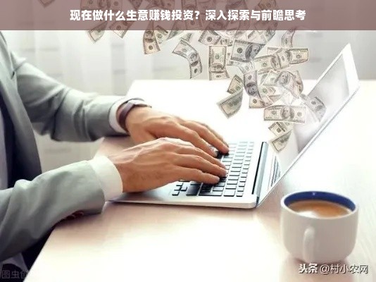 现在做什么生意赚钱投资？深入探索与前瞻思考