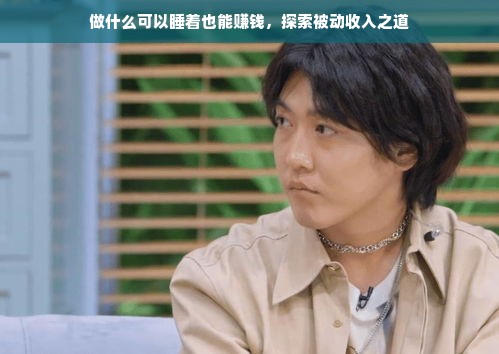 做什么可以睡着也能赚钱，探索被动收入之道