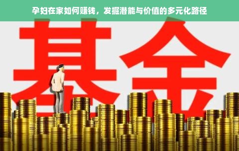 孕妇在家如何赚钱，发掘潜能与价值的多元化路径