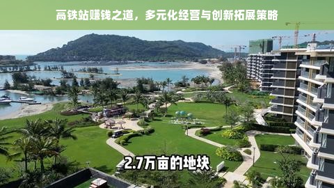 高铁站赚钱之道，多元化经营与创新拓展策略