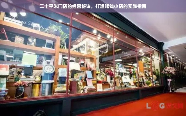 二十平米门店的经营秘诀，打造赚钱小店的实践指南