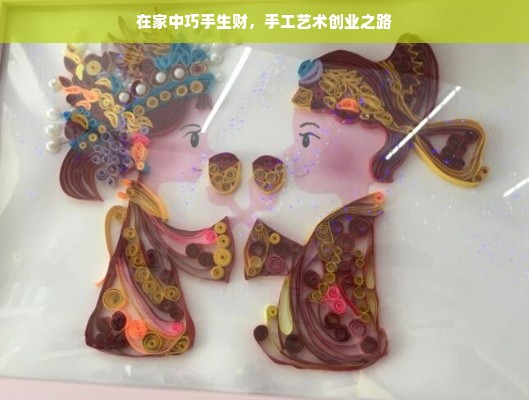 在家中巧手生财，手工艺术创业之路