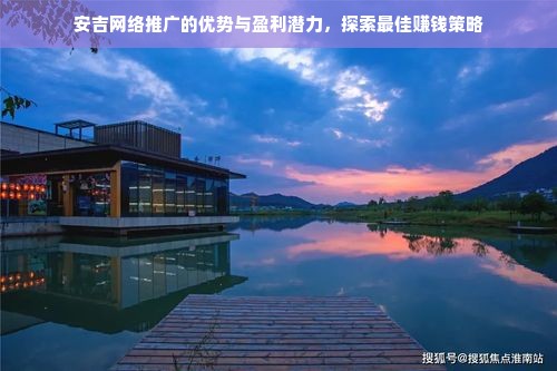 安吉网络推广的优势与盈利潜力，探索最佳赚钱策略