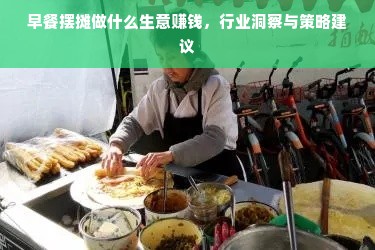 早餐摆摊做什么生意赚钱，行业洞察与策略建议