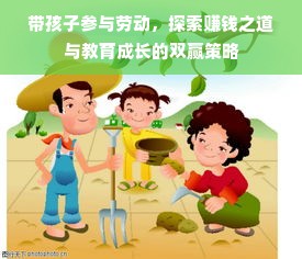 带孩子参与劳动，探索赚钱之道与教育成长的双赢策略