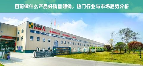 目前做什么产品好销售赚钱，热门行业与市场趋势分析