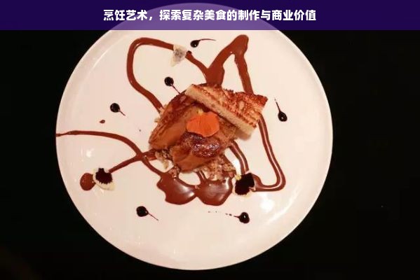 烹饪艺术，探索复杂美食的制作与商业价值
