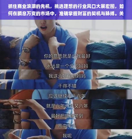 抓住商业浪潮的先机，挑选理想的行业风口大展宏图，如何在瞬息万变的市场中，准确掌握财富的契机与脉搏。关键词永远是不可或缺的策略参考，“干生意做什么最好呢赚钱”，本文将从多个角度进行深度剖析，以寻找那些潜藏着巨大商业价值的行业。