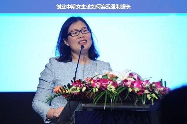 创业中期女生该如何实现盈利增长