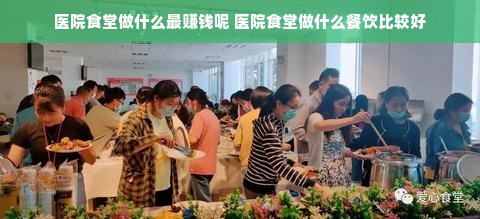 医院食堂做什么最赚钱呢 医院食堂做什么餐饮比较好