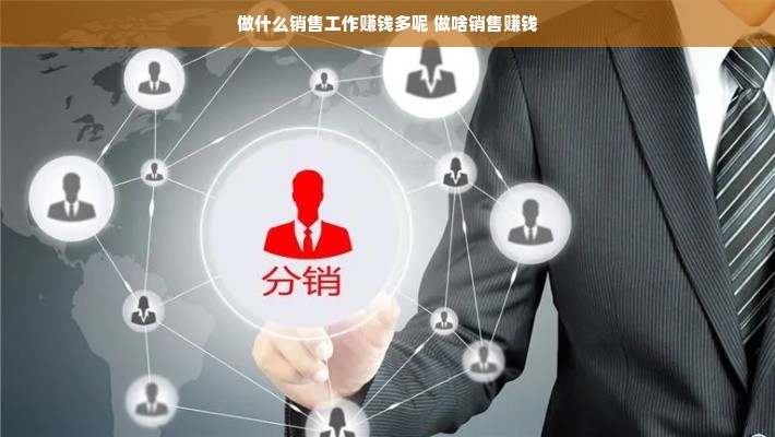 做什么销售工作赚钱多呢 做啥销售赚钱