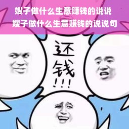 嫂子做什么生意赚钱的说说 嫂子做什么生意赚钱的说说句子