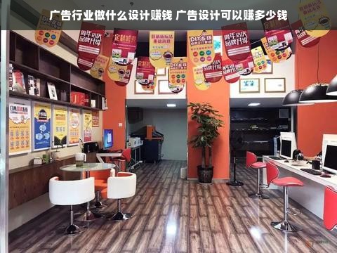 广告行业做什么设计赚钱 广告设计可以赚多少钱