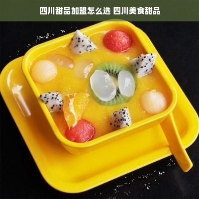 四川甜品加盟怎么选 四川美食甜品