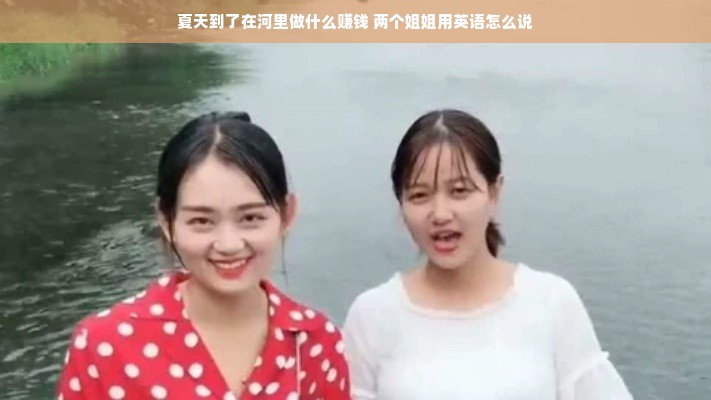 夏天到了在河里做什么赚钱 两个姐姐用英语怎么说