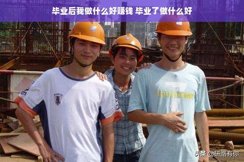 毕业后我做什么好赚钱 毕业了做什么好